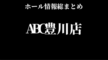 ABC豊川店_ホール情報総まとめ