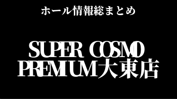 SUPER COSMO PREMIUM 大東店